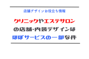 クリニックやエステサロンの店舗・内装デザインはほぼサービスの一部な件