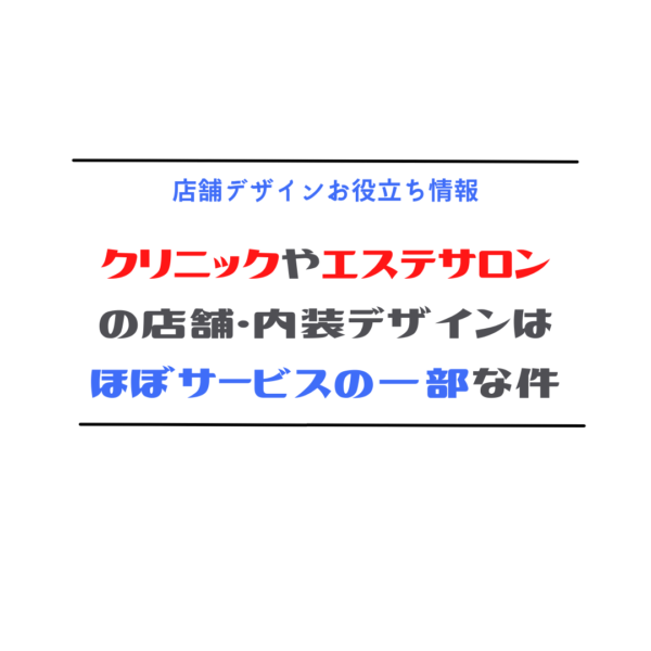 クリニックやエステサロンの店舗・内装デザインはほぼサービスの一部な件