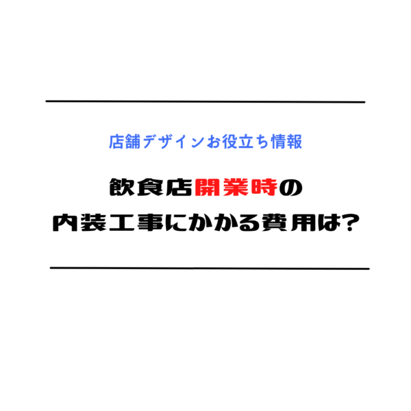 飲食店開業時の内装工事にかかる費用は？