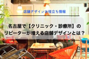 名古屋で【クリニック・診療所】のリピーターが増える店舗デザインとは？