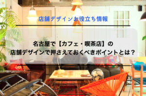 名古屋で【カフェ・喫茶店】の店舗デザインで押さえておくべきポイントとは？