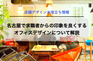 名古屋で求職者からの印象を良くするオフィスデザインについて解説