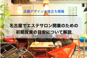 名古屋でエステサロン開業のための初期投資の目安について解説