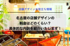 名古屋の店舗デザインの料金はどのくらい？具体的な内訳を紹介いたします！