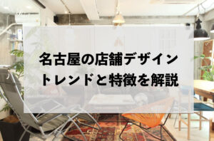 名古屋の店舗デザイン：トレンドと特徴を解説