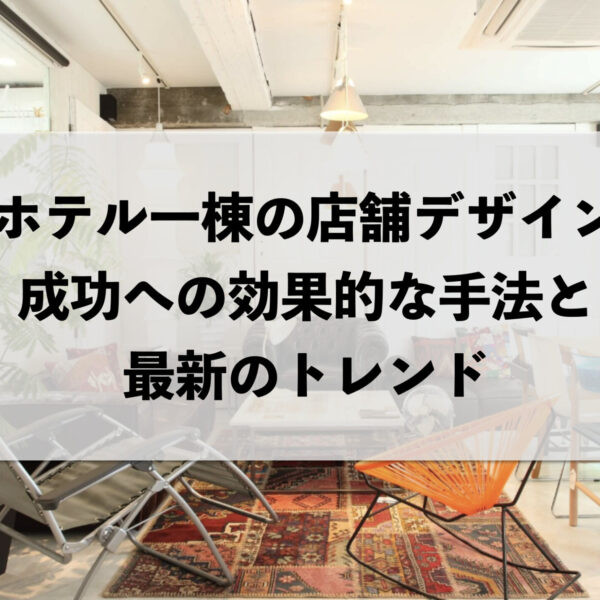 ホテル一棟の店舗デザイン：成功への効果的な手法と最新のトレンド