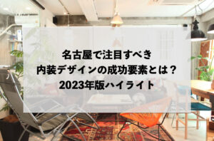 名古屋で注目すべき内装デザインの成功要素とは？2023年版ハイライト