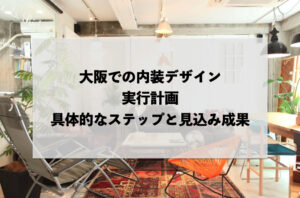大阪での内装デザイン実行計画：具体的なステップと見込み成果