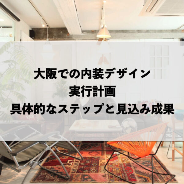 大阪での内装デザイン実行計画：具体的なステップと見込み成果