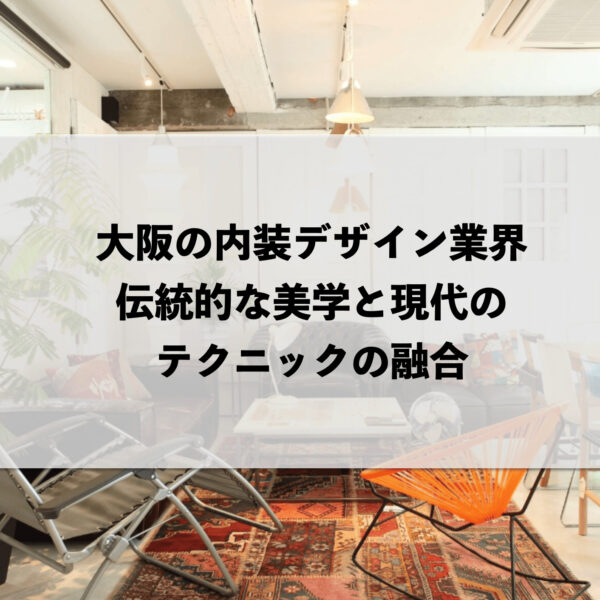 大阪の内装デザイン業界：伝統的な美学と現代のテクニックの融合