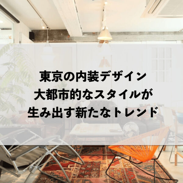 東京の内装デザイン：大都市的なスタイルが生み出す新たなトレンド