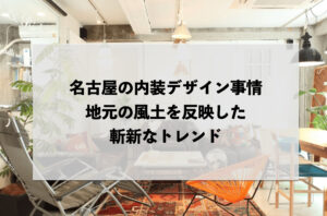 名古屋の内装デザイン事情：地元の風土を反映した斬新なトレンド