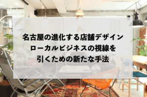 名古屋の進化する店舗デザイン：ローカルビジネスの視線を引くための新たな手法