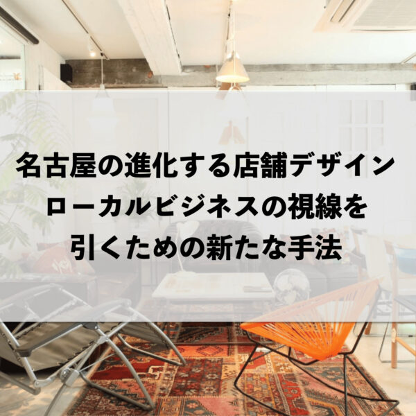 名古屋の進化する店舗デザイン：ローカルビジネスの視線を引くための新たな手法