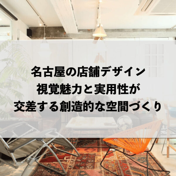 名古屋の店舗デザイン：視覚的魅力と実用性が交差する創造的な空間づくり