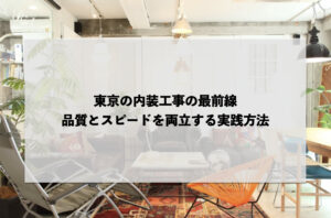 東京の内装工事の最前線：品質とスピードを両立する実践方法