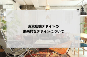 東京店舗デザインの未来的なデザインについて