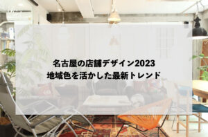 名古屋の店舗デザイン2023: 地域色を活かした最新トレンド