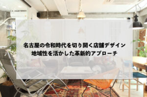 名古屋の令和時代を切り開く店舗デザイン：地域性を活かした革新的アプローチ
