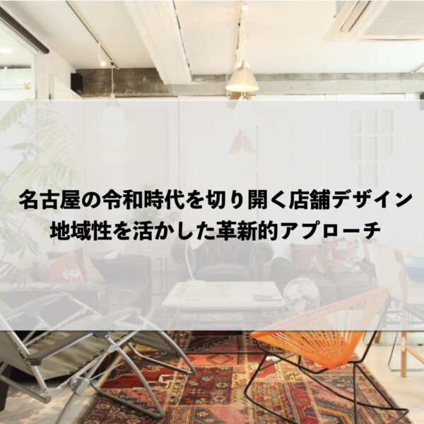 名古屋の令和時代を切り開く店舗デザイン：地域性を活かした革新的アプローチ