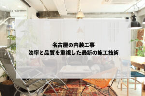 名古屋の内装工事：効率と品質を重視した最新の施工技術