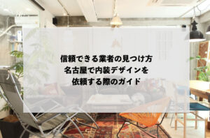 信頼できる業者の見つけ方：名古屋で内装デザインを依頼する際のガイド