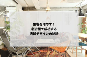 集客を増やす！名古屋で成功する店舗デザインの秘訣