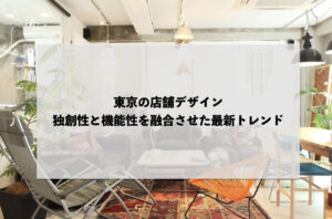 東京の店舗デザイン：独創性と機能性を融合させた最新トレンド