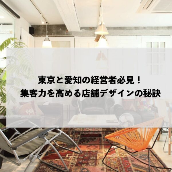 東京と愛知の経営者必見！集客力を高める店舗デザインの秘訣