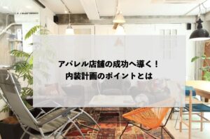 アパレル店舗の成功へ導く！内装計画のポイントとは