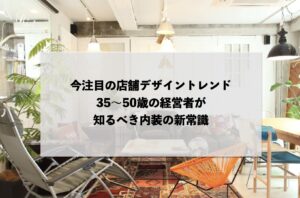 今注目の店舗デザイントレンド：35～50歳の経営者が知るべき内装の新常識