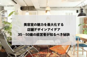 美容室の魅力を最大化する店舗デザインアイデア：35～50歳の経営者が知るべき秘訣