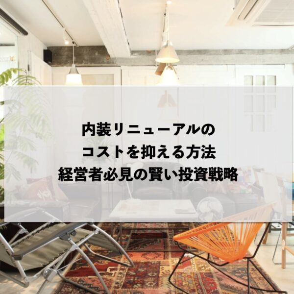 内装リニューアルのコストを抑える方法：経営者必見の賢い投資戦略