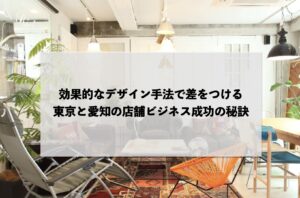 効果的なデザイン手法で差をつける：東京と愛知の店舗ビジネス成功の秘訣