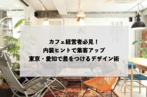 カフェ経営者必見！内装ヒントで集客アップ：東京・愛知で差をつけるデザイン術
