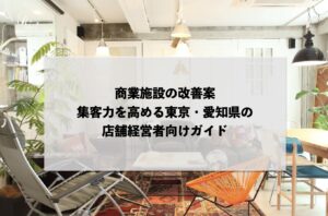 商業施設の改善案：集客力を高める東京・愛知県の店舗経営者向けガイド