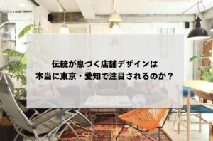 伝統が息づく店舗デザインは本当に東京・愛知で注目されるのか？