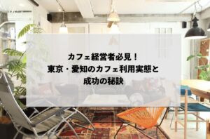 カフェ経営者必見！東京・愛知のカフェ利用実態と成功の秘訣