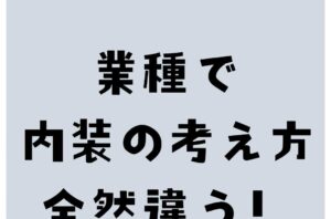 業種によって内装の考え方、全然違います
