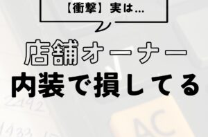 【衝撃！】実は…店舗オーナー内装で損してる
