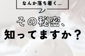 “この空間、なんか落ち着く…” その秘密、知ってますか？