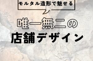 モルタル造形で魅せる唯一無二の店舗デザイン