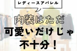 レディースアパレル内装、可愛いだけじゃ不十分
