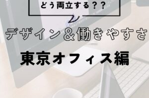 デザインと働きやすさ、どう両立する？東京オフィス編
