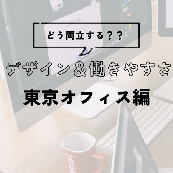 デザインと働きやすさ、どう両立する？東京オフィス編
