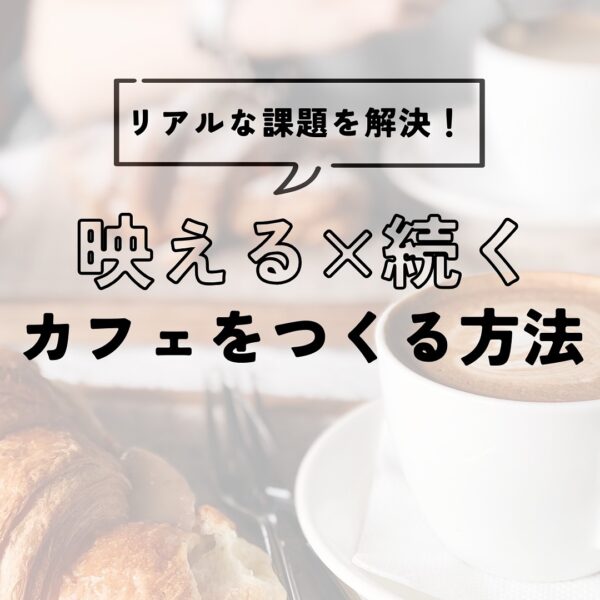 映える×続くカフェをつくる方法