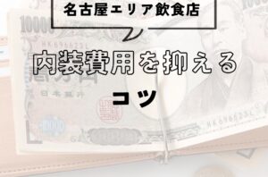 名古屋の飲食店 内装費を抑えるコツ