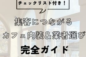 集客につながるカフェ内装と業者選びの完全ガイド【チェックリスト付き】