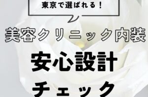美容クリニックの内装デザイン：東京で患者満足を高める安心設計チェックリスト