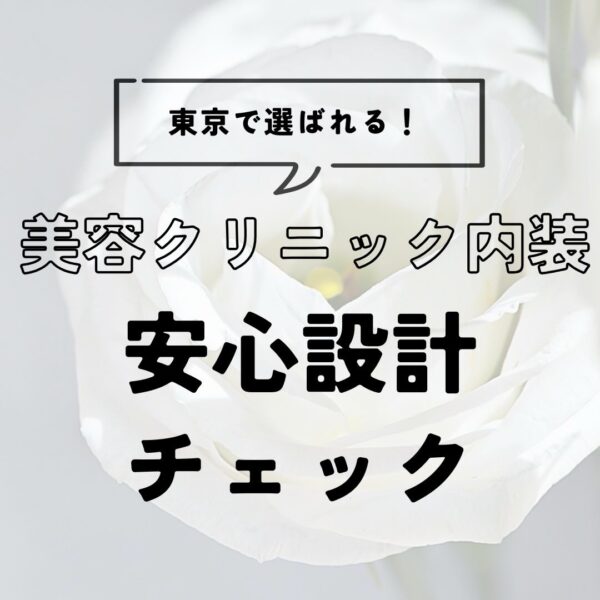 美容クリニックの内装デザイン：東京で患者満足を高める安心設計チェックリスト